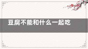 豆腐不能和什么一起吃 豆腐相克的食物,豆腐不能和什么一起吃 食物相克表